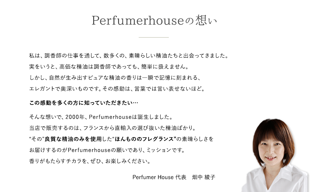 Perfumerhouseの想い 良質な精油のみを使用した“ほんもののフレグランス”の素晴らしさをお届けするのがPerfumerhouseの願いであり、ミッションです。