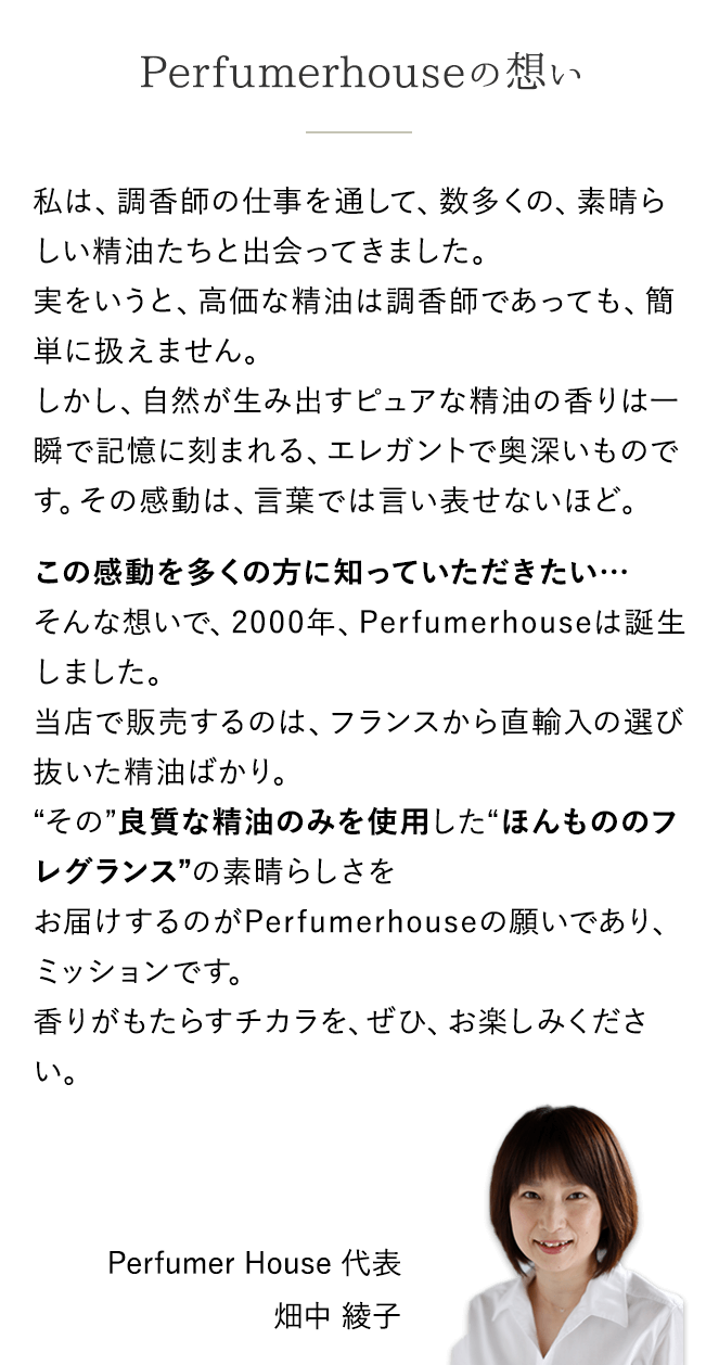 Perfumerhouseの想い 良質な精油のみを使用した“ほんもののフレグランス”の素晴らしさをお届けするのがPerfumerhouseの願いであり、ミッションです。