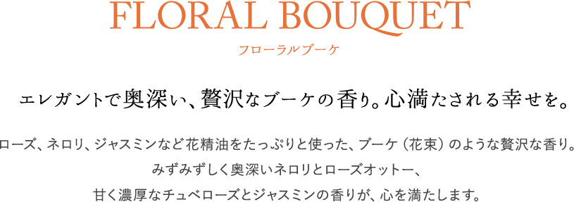 FLORAL BOUQUET フローラルブーケ エレガントで奥深い、贅沢なブーケの香り。心満たされる幸せを。