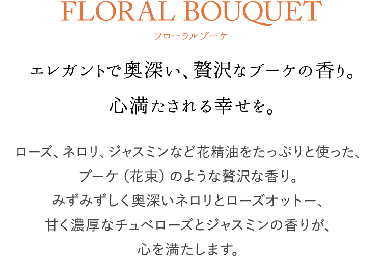 FLORAL BOUQUET フローラルブーケ エレガントで奥深い、贅沢なブーケの香り。心満たされる幸せを。