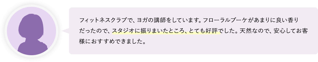 ヨガのスタジオに振りまいたところ、とても好評でした。